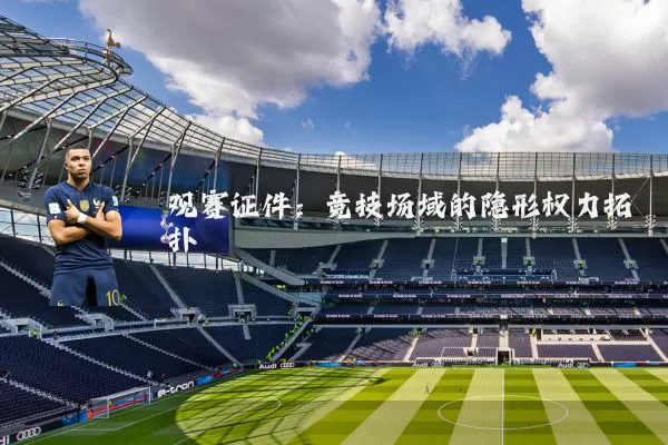 观赛证件:竞技场域的隐形权力拓扑