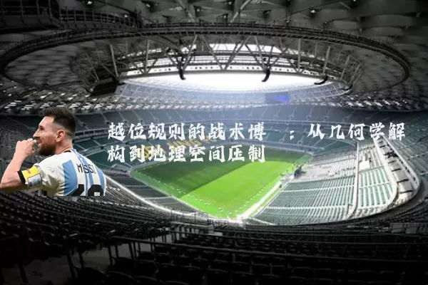 越位规则的战术博弈：从几何学解构到地理空间压制