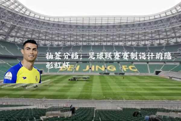 抽签分档：足球联赛赛制设计的隐形杠杆