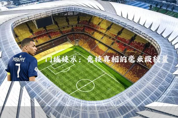 门线技术:竞技真相的毫米级较量