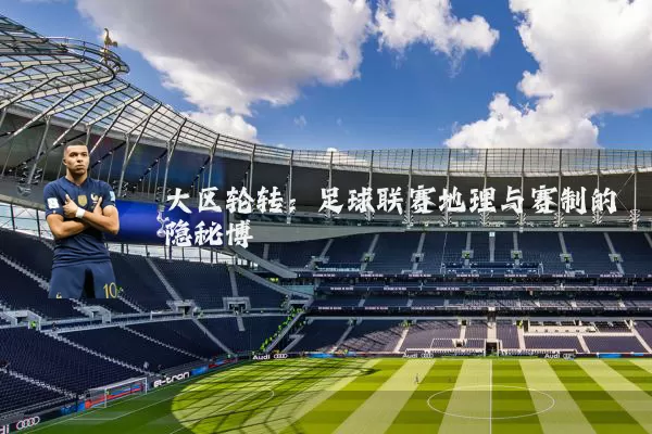 大区轮转：足球联赛地理与赛制的隐秘博弈