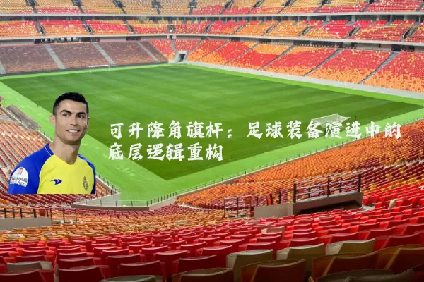 可升降角旗杆：足球装备演进中的底层逻辑重构