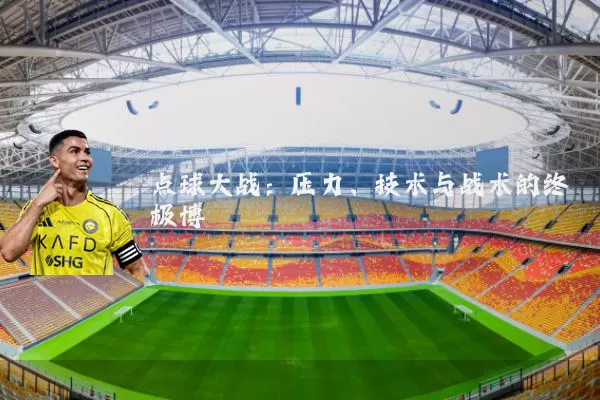 点球大战：压力、技术与战术的终极博弈