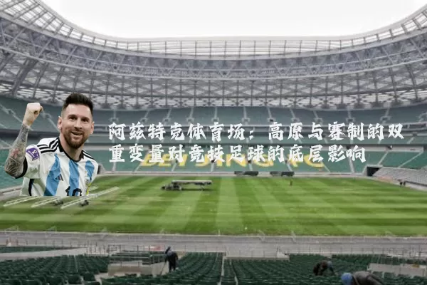 阿兹特克体育场:高原与赛制的双重变量对竞技足球的底层影响