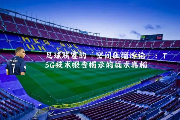 足球联赛的「空间压缩悖论」：TSG技术报告揭示的战术真相