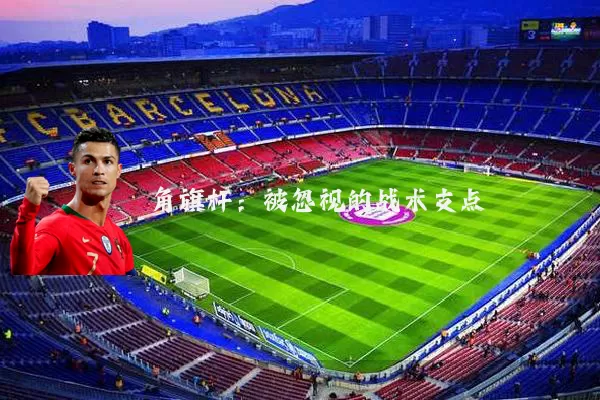 角旗杆:被忽视的战术支点