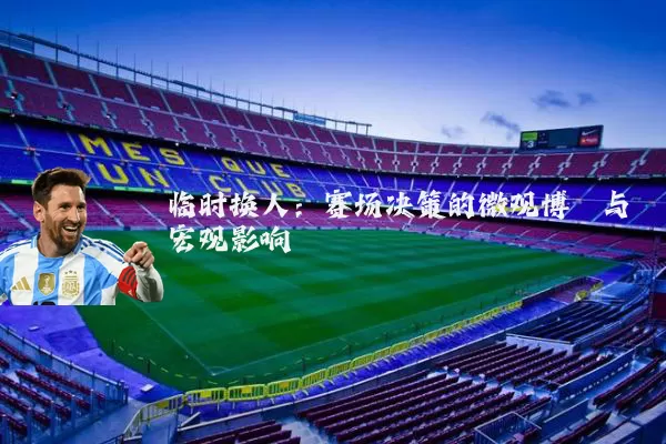 临时换人：赛场决策的微观博弈与宏观影响