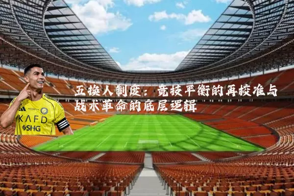 五换人制度：竞技平衡的再校准与战术革命的底层逻辑