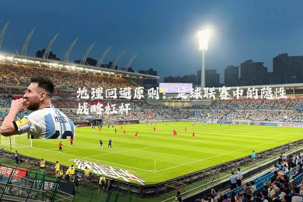 地理回避原则：足球联赛中的隐性战略杠杆