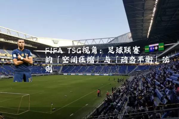 FIFA TSG视角：足球联赛的「空间压缩」与「动态平衡」法则