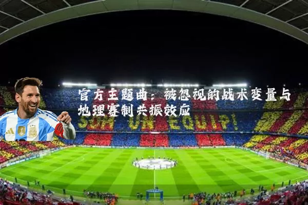 官方主题曲:被忽视的战术变量与地理赛制共振效应