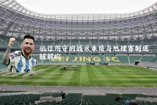 低位防守的战术本质与地理赛制逻辑解构