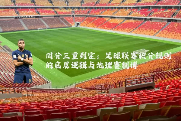 同分三重判定:足球联赛积分规则的底层逻辑与地理赛制博弈