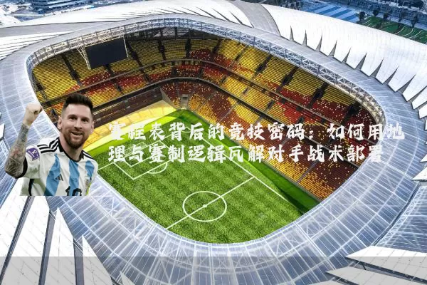 赛程表背后的竞技密码：如何用地理与赛制逻辑瓦解对手战术部署