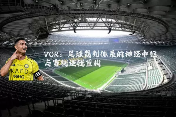 VOR：足球裁判体系的神经中枢与赛制逻辑重构