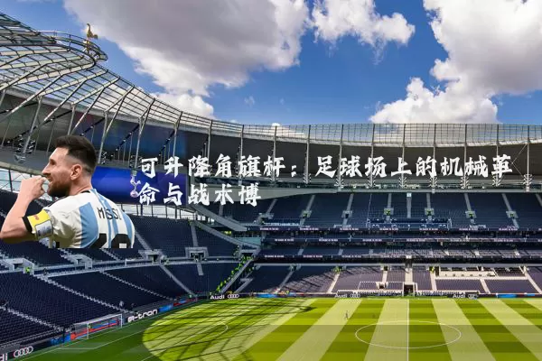 可升降角旗杆：足球场上的机械革命与战术博弈