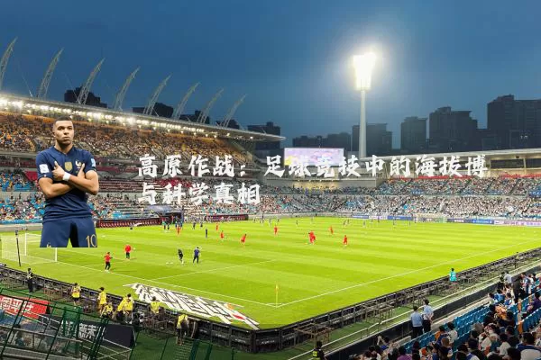 高原作战：足球竞技中的海拔博弈与科学真相
