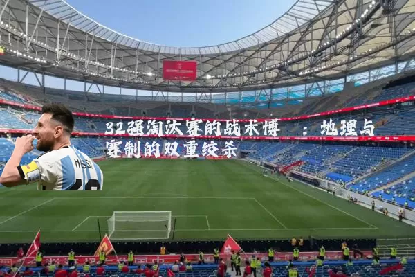 32强淘汰赛的战术博弈：地理与赛制的双重绞杀