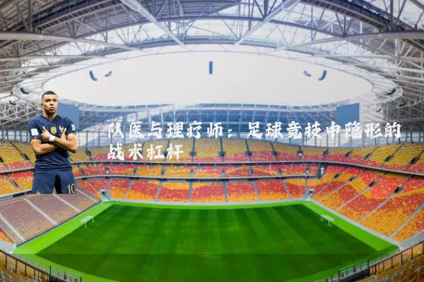 队医与理疗师：足球竞技中隐形的战术杠杆