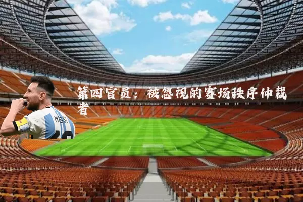第四官员:被忽视的赛场秩序仲裁者