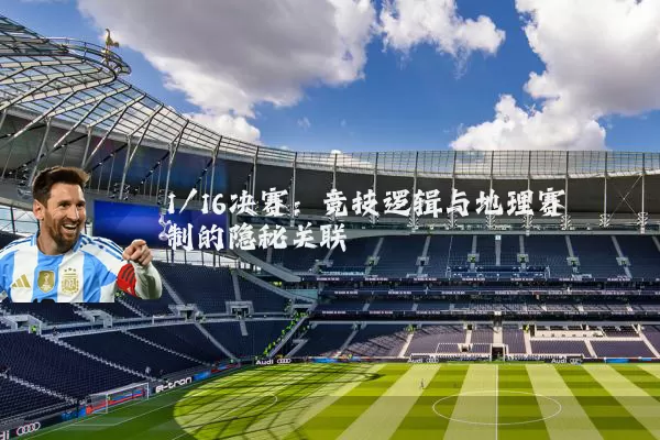 1/16决赛:竞技逻辑与地理赛制的隐秘关联