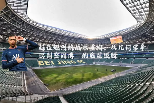 越位规则的战术重构：从几何学争议到空间博弈的底层逻辑
