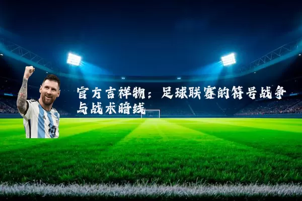 官方吉祥物：足球联赛的符号战争与战术暗线
