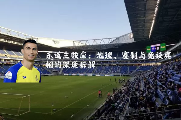 东道主效应：地理、赛制与竞技真相的深度拆解